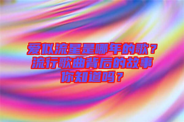 愛(ài)似流星是哪年的歌？流行歌曲背后的故事你知道嗎？