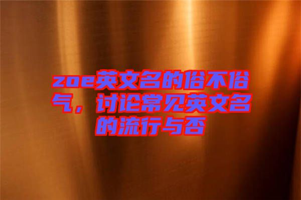 zoe英文名的俗不俗氣，討論常見英文名的流行與否