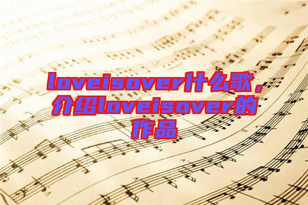 loveisover什么歌，介紹loveisover的作品