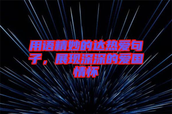 用語精妙的達(dá)熱愛句子，展現(xiàn)深深的愛國情懷