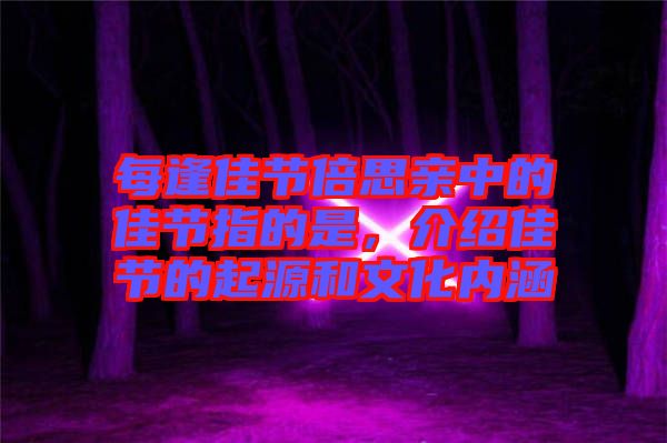每逢佳節(jié)倍思親中的佳節(jié)指的是，介紹佳節(jié)的起源和文化內(nèi)涵