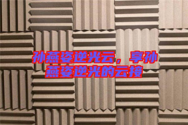 孫燕姿逆光云，享孫燕姿逆光的云接