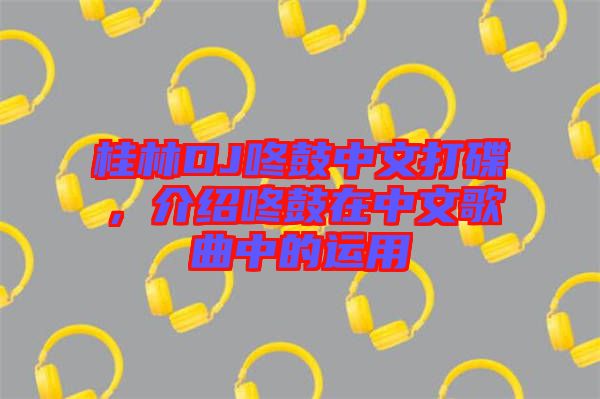 桂林DJ咚鼓中文打碟，介紹咚鼓在中文歌曲中的運用