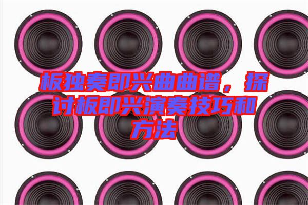 板獨奏即興曲曲譜，探討板即興演奏技巧和方法