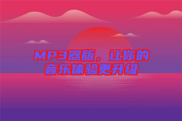 MP3器版，讓你的音樂體驗(yàn)更升級(jí)