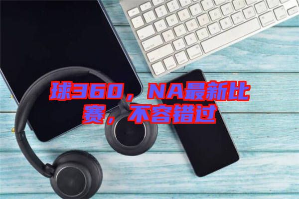 球360，NA最新比賽，不容錯(cuò)過