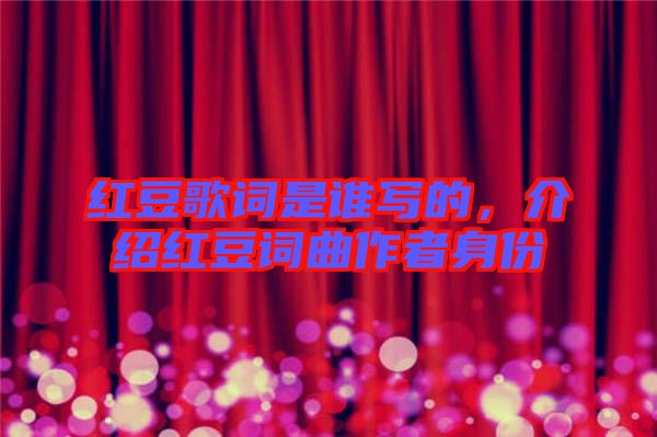 紅豆歌詞是誰寫的，介紹紅豆詞曲作者身份