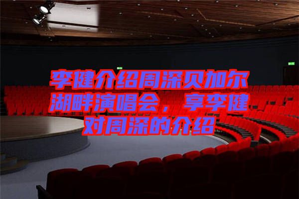 李健介紹周深貝加爾湖畔演唱會，享李健對周深的介紹