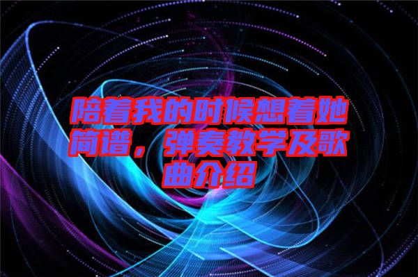 陪著我的時(shí)候想著她簡(jiǎn)譜，彈奏教學(xué)及歌曲介紹