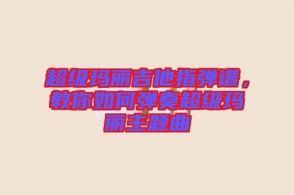 超級瑪麗吉他指彈譜，教你如何彈奏超級瑪麗主題曲