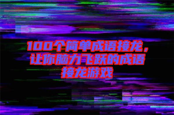 100個(gè)簡(jiǎn)單成語(yǔ)接龍，讓你腦力飛躍的成語(yǔ)接龍游戲