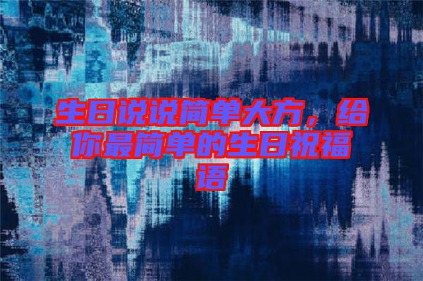 生日說說簡單大方，給你最簡單的生日祝福語