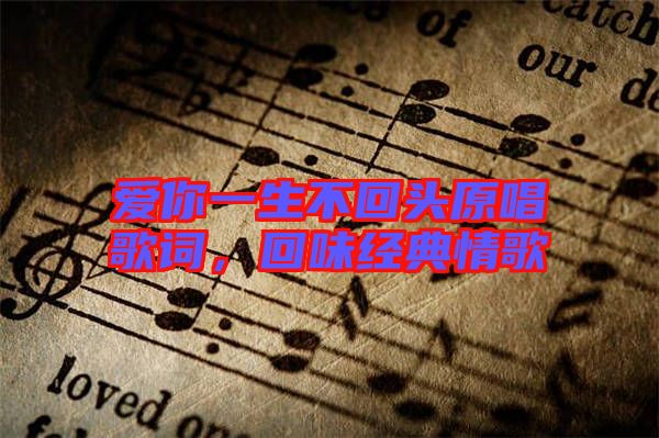 愛你一生不回頭原唱歌詞，回味經(jīng)典情歌