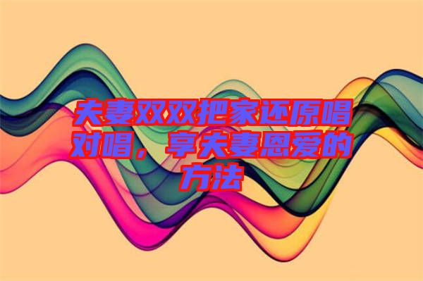 夫妻雙雙把家還原唱對唱，享夫妻恩愛的方法