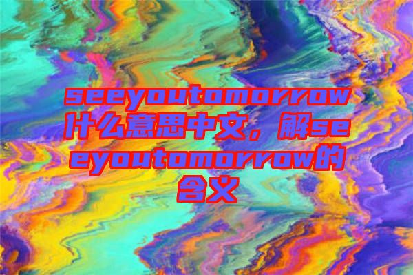 seeyoutomorrow什么意思中文，解seeyoutomorrow的含義