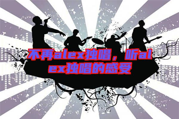 不再alex獨唱，聽alex獨唱的感受