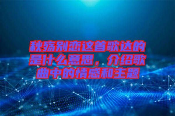 秋殤別戀這首歌達的是什么意思，介紹歌曲中的情感和主題