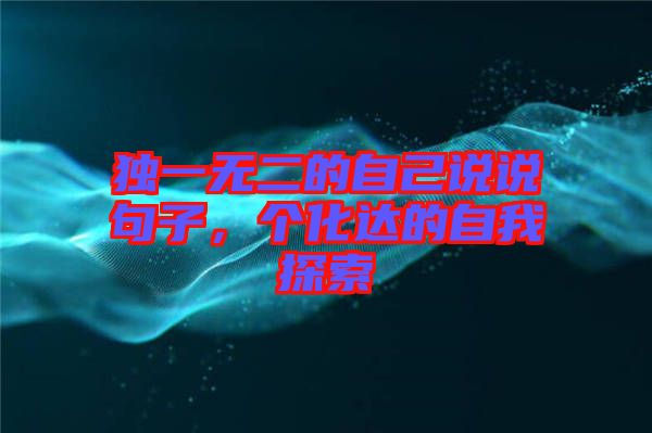 獨(dú)一無(wú)二的自己說(shuō)說(shuō)句子，個(gè)化達(dá)的自我探索