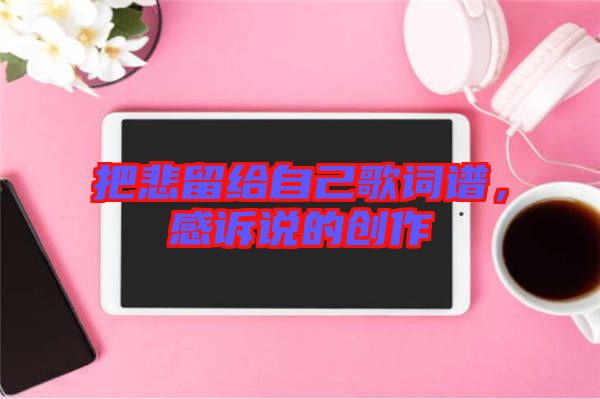 把悲留給自己歌詞譜，感訴說(shuō)的創(chuàng)作