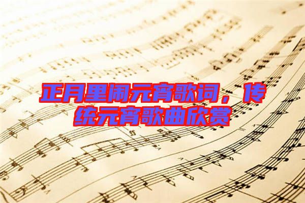 正月里鬧元宵歌詞，傳統(tǒng)元宵歌曲欣賞