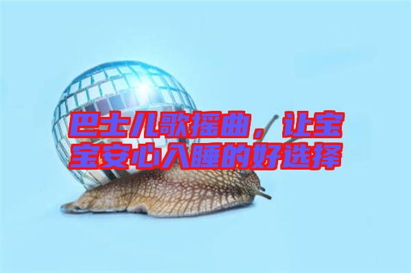 巴士?jī)焊钃u曲，讓寶寶安心入睡的好選擇