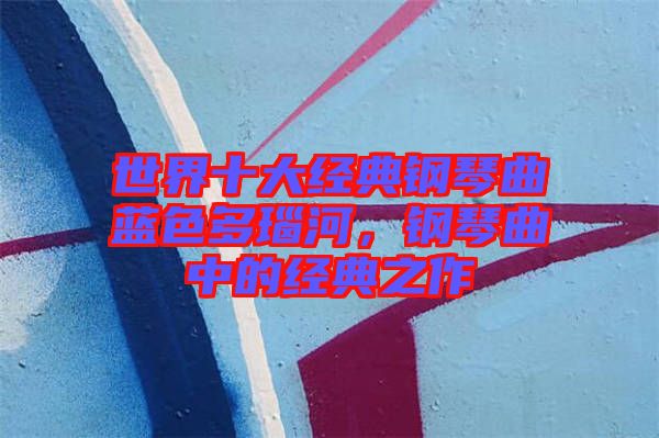 世界十大經(jīng)典鋼琴曲藍(lán)色多瑙河，鋼琴曲中的經(jīng)典之作