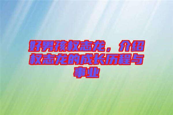 好男孩權(quán)志龍，介紹權(quán)志龍的成長(zhǎng)歷程與事業(yè)