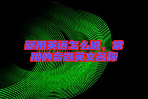 器用英語怎么說，常用的音器英文名稱