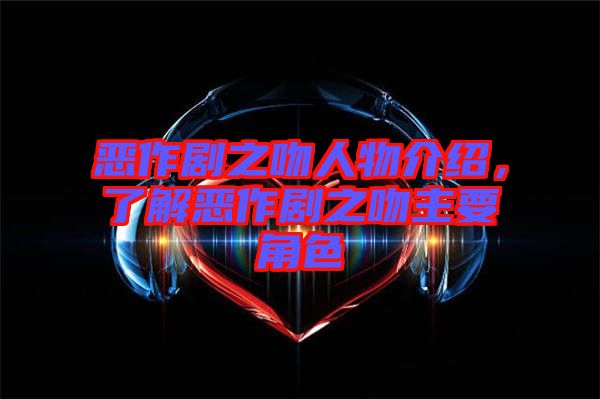 惡作劇之吻人物介紹，了解惡作劇之吻主要角色