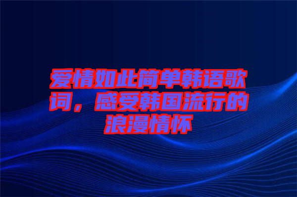 愛情如此簡(jiǎn)單韓語歌詞，感受韓國(guó)流行的浪漫情懷