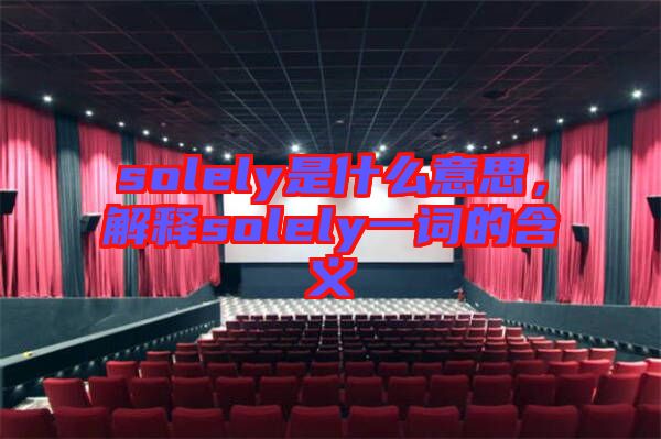 solely是什么意思，解釋solely一詞的含義
