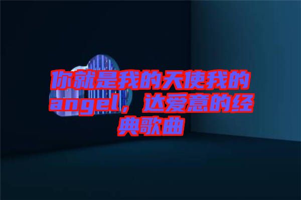 你就是我的天使我的angel，達(dá)愛意的經(jīng)典歌曲