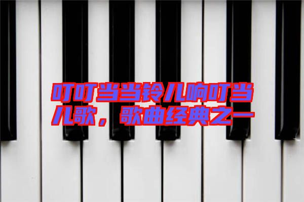 叮叮當(dāng)當(dāng)鈴兒響叮當(dāng)兒歌，歌曲經(jīng)典之一