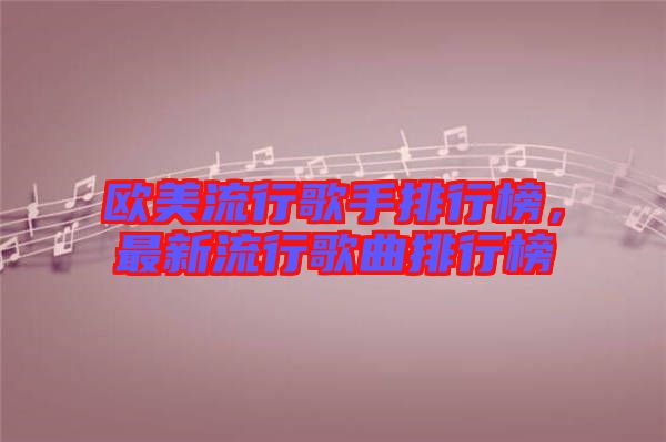 歐美流行歌手排行榜，最新流行歌曲排行榜