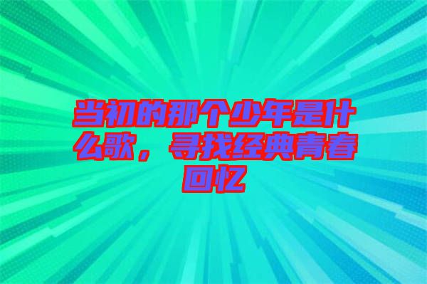 當(dāng)初的那個(gè)少年是什么歌，尋找經(jīng)典青春回憶