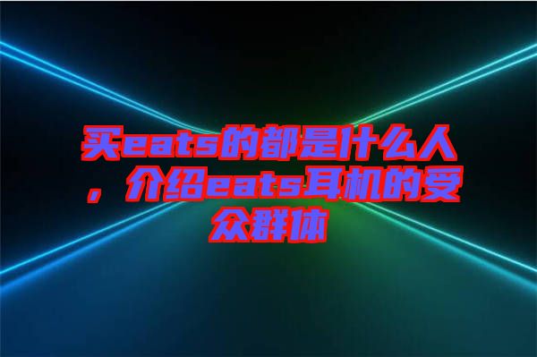 買eats的都是什么人，介紹eats耳機的受眾群體