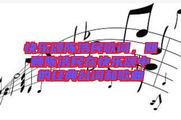 快樂頌陳浩民歌詞，回顧陳浩民在快樂頌中的經(jīng)典臺詞和歌曲