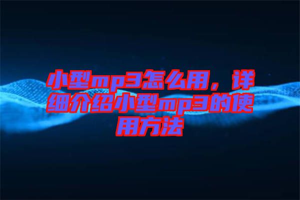 小型mp3怎么用，詳細(xì)介紹小型mp3的使用方法