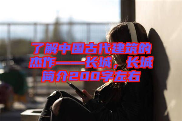 了解中國(guó)古代建筑的杰作——長(zhǎng)城，長(zhǎng)城簡(jiǎn)介200字左右