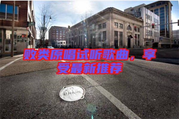 敗類原唱試聽(tīng)歌曲，享受最新推薦