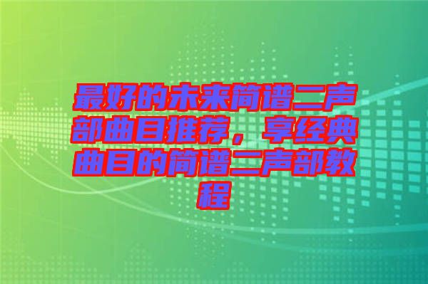 最好的未來簡譜二聲部曲目推薦，享經(jīng)典曲目的簡譜二聲部教程