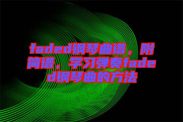 faded鋼琴曲譜，附簡譜，學習彈奏faded鋼琴曲的方法