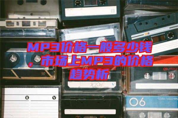 MP3價(jià)格一般多少錢，市場(chǎng)上MP3的價(jià)格趨勢(shì)析