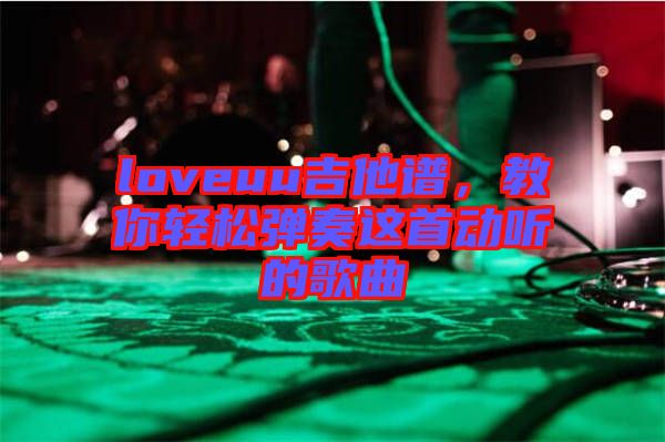 loveuu吉他譜，教你輕松彈奏這首動聽的歌曲
