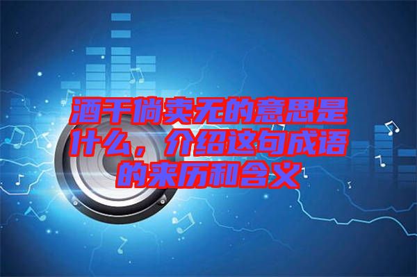 酒干倘賣無的意思是什么，介紹這句成語(yǔ)的來歷和含義
