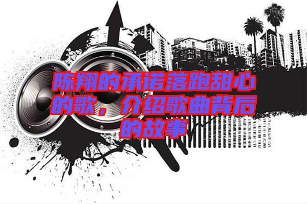 陳翔的承諾落跑甜心的歌，介紹歌曲背后的故事
