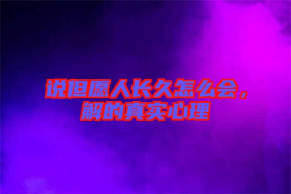 說(shuō)但愿人長(zhǎng)久怎么會(huì)，解的真實(shí)心理