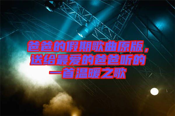 爸爸的假期歌曲原版，送給最愛的爸爸聽的一首溫暖之歌