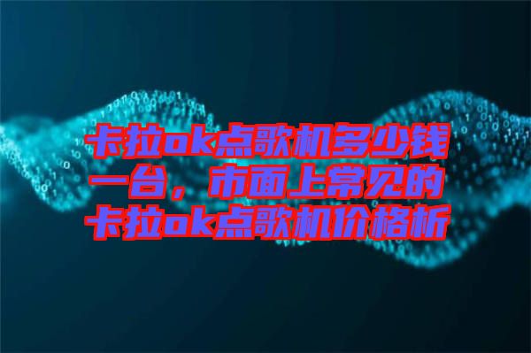 卡拉ok點歌機多少錢一臺，市面上常見的卡拉ok點歌機價格析