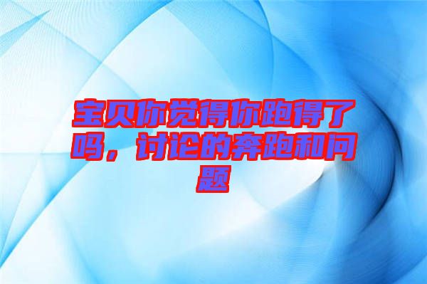 寶貝你覺得你跑得了嗎，討論的奔跑和問題